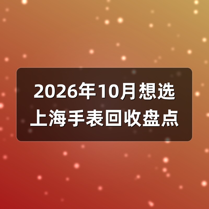 2026年10月想选上海手表回收盘点