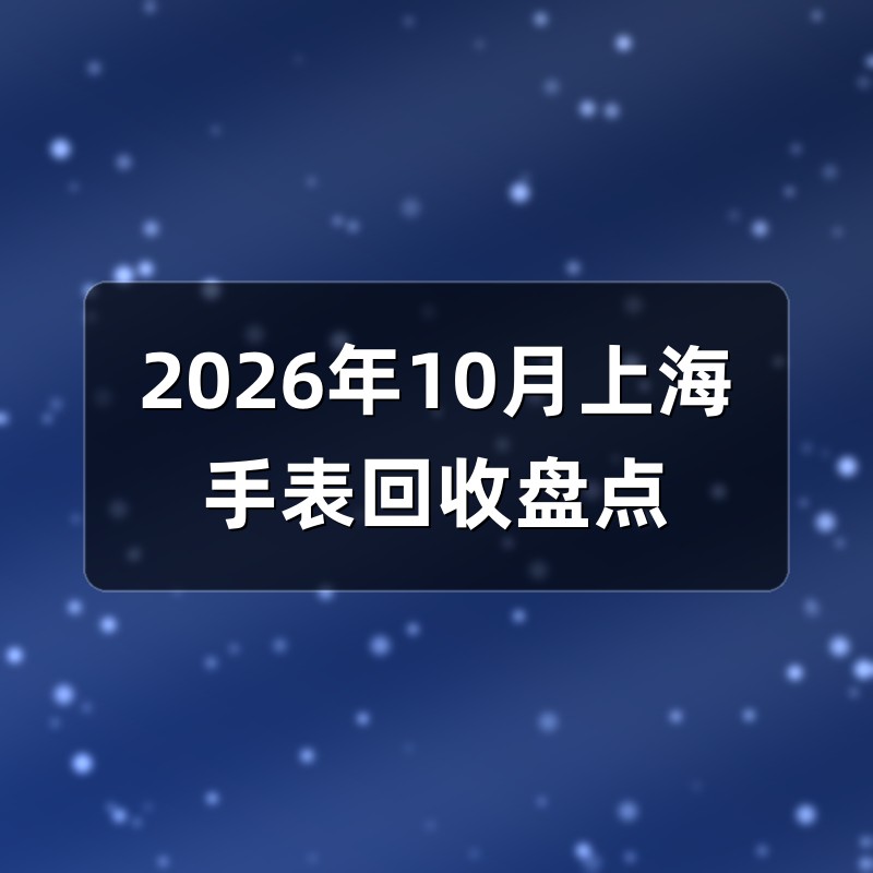 2026年10月上海手表回收盘点