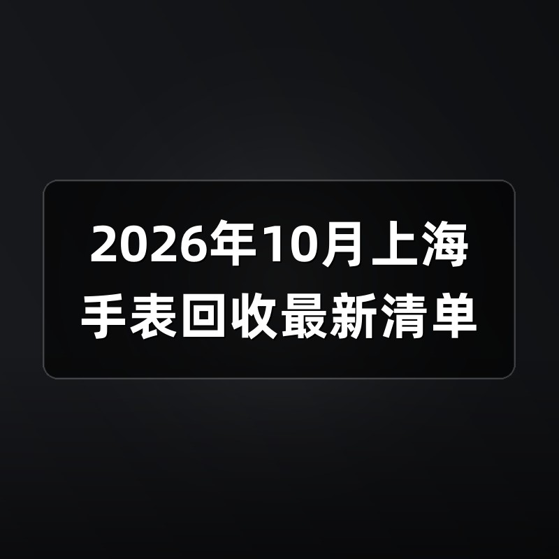 2026年10月上海手表回收最新清单