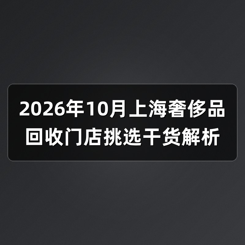 2026年10月上海奢侈品回收门店挑选干货解析